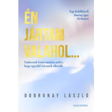   Én jártam valahol... - Egy halálközeli élmény igaz története - Dobronay László (kötött áras) 