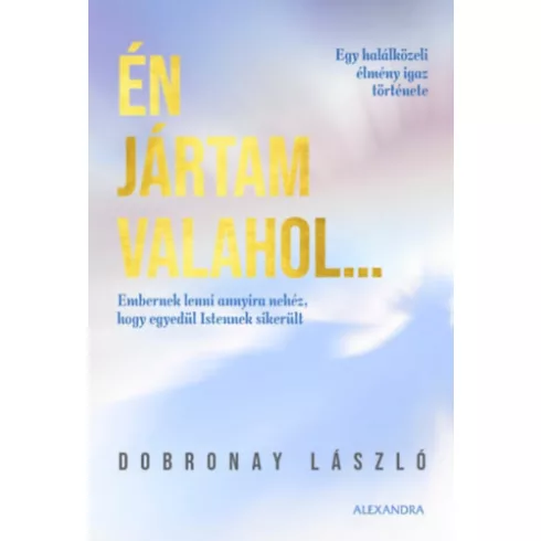 Én jártam valahol... - Egy halálközeli élmény igaz története - Dobronay László (kötött áras) 