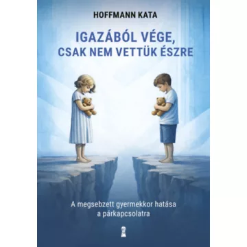   Igazából vége, csak nem vettük észre - A megsebzett gyermekkor hatása a párkapcsolatra - Hoffmann Kata  (kötött áras) 
