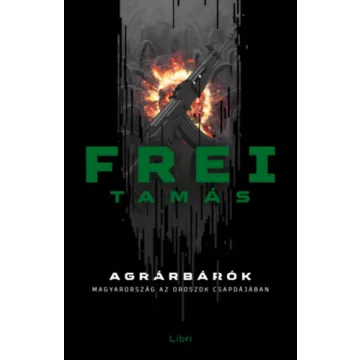   Agrárbárók - Magyarország az oroszok csapdájában - Frei Tamás 