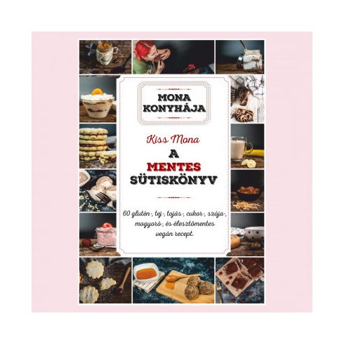 A mentes sütiskönyv - 60 glutén-, tej-, tojás-, cukor-, szója-, mogyoró-, és élesztőmentes vegán recept- Kiss Mona