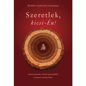   Szeretlek, kicsi-Én! - Szeretetmunka a belső gyermekkel - Rochlitz-Szeberényi Zsuzsanna (kötött áras) 