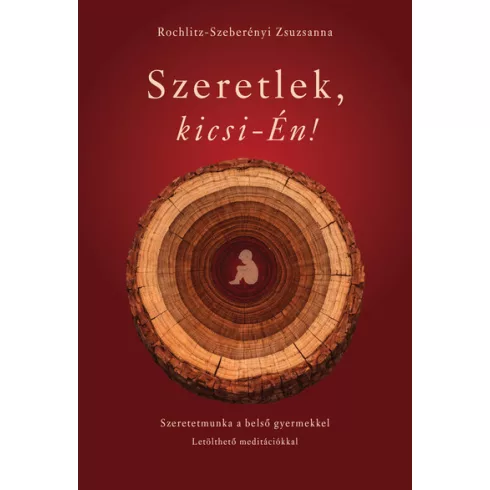 Szeretlek, kicsi-Én! - Szeretetmunka a belső gyermekkel - Rochlitz-Szeberényi Zsuzsanna (kötött áras) 