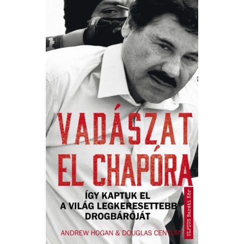 Douglas Century - Andrew Hogan - Vadászat El Chapóra - Így kaptuk el a világ legkeresettebb drogbáróját