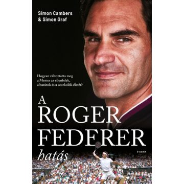  A Roger Federer-hatás - Hogyan változtatta meg a Mester az ellenfelek, a barátok és a szurkolók életét? Simon Cambers - Simon Graf