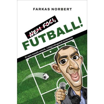   Nem foci, FUTBALL! - El nem mesélt sztorik, (világ)válogatott történetek  - Farkas Norbert  (kötött áras) 