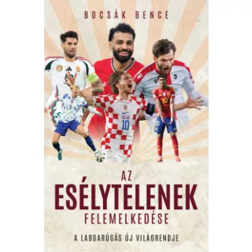    Az esélytelenek felemelkedése - A labdarúgás új világrendje - Bocsák Bence 