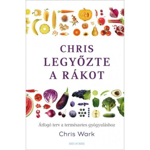 Chris Wark - Chris legyőzte a rákot - Átfogó terv a természetes gyógyuláshoz