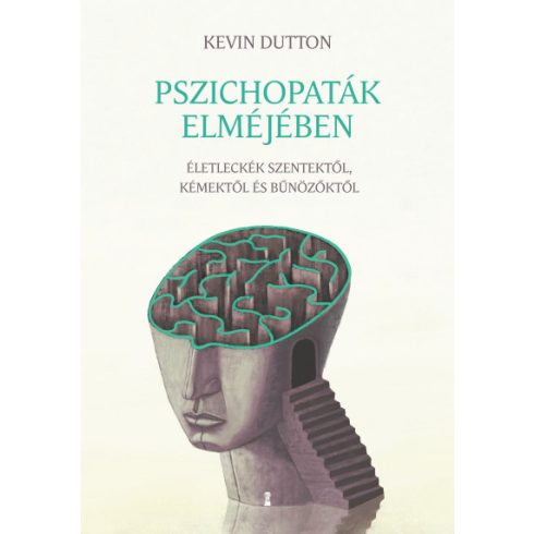 Kevin Dutton - Pszichopaták elméjében - Életleckék szentektől, kémektől és bűnözőktől