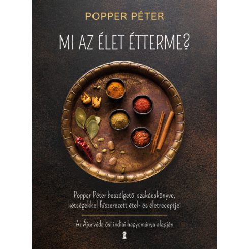 Mi az élet étterme? - Popper Péter beszélgető szakácskönyve, kétségekkel fűszerezett étel- és életreceptjei- Popper Péter