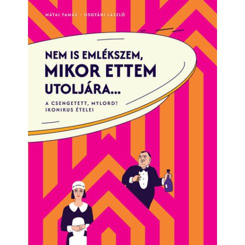 A Csengetett, Mylord? ikonikus ételei - Nem is emlékszem, mikor ettem utoljára... (kötött áras)