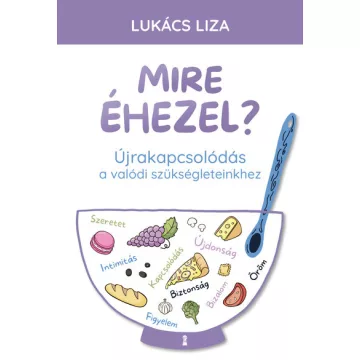   Mire éhezel? - Újrakapcsolódás a valódi szükségleteinkhez - Lukács Liza (már nem kötött áras) 
