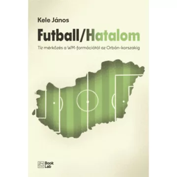   Futball/Hatalom - Tíz mérkőzés a WM-formációtól az Orbán-korszakig - Kele János (kötött áras) 