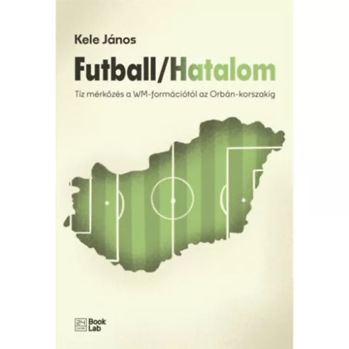 Futball/Hatalom - Tíz mérkőzés a WM-formációtól az Orbán-korszakig - Kele János (kötött áras) 