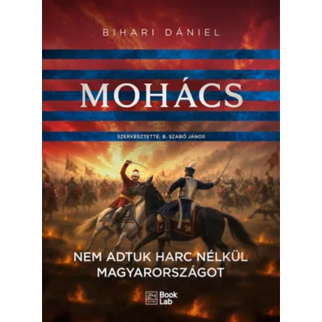   Mohács - Nem adtuk harc nélkül Magyarországot - Bihari Dániel (kötött áras)  