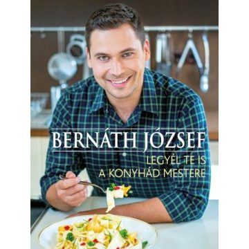 Bernáth József -  Legyél te is a konyhád mestere 
