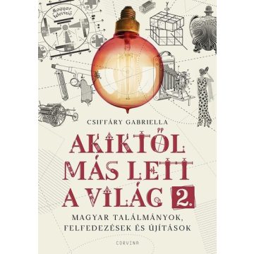   Akiktől más lett a világ 2. – Magyar találmányok, felfedezések és újítások  - Csiffáry Gabriella