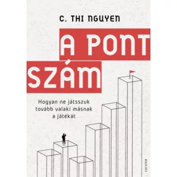   A pontszám - Hogyan ne játsszuk tovább valaki másnak a játékát - C. Thi Nguyen (kötött áras)
