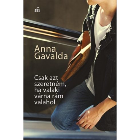 Anna Gavalda - Csak azt szeretném, ha valaki várna rám valahol 