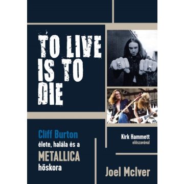   Joel Mciver - To Live Is To Die - Cliff Burton élete, halála és a Metallica hőskora