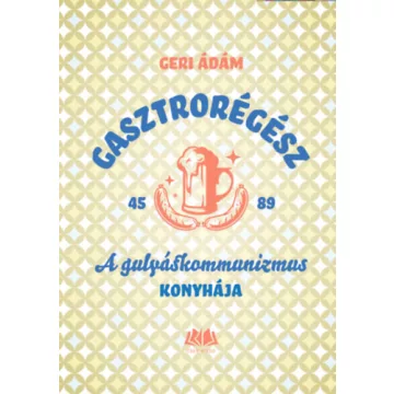   Gasztrorégész - A gulyáskommunizmus konyhája - Geri Ádám (kötött áras)