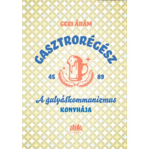 Gasztrorégész - A gulyáskommunizmus konyhája - Geri Ádám (kötött áras)