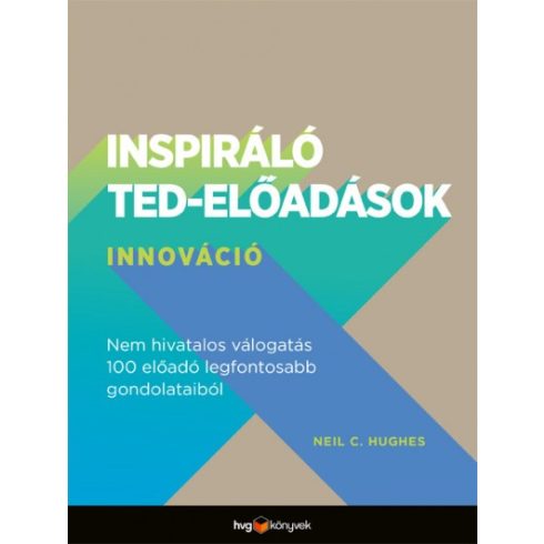 Neil C. Hughes - Inspiráló TED-előadások: Innováció - Nem hivatalos válogatás 100 előadó legfontosabb gondolataiból