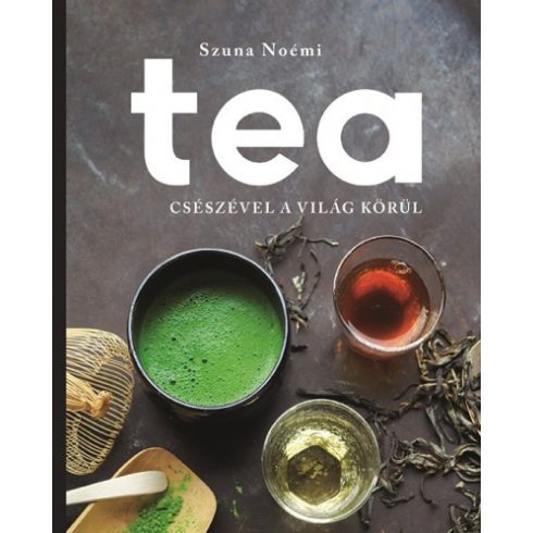 Szuna Noémi - Tea - Csészével a világ körül 