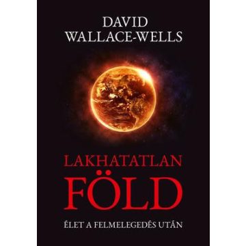   David Wallace-Wells-Lakhatatlan Föld - Élet a felmelegedés után 