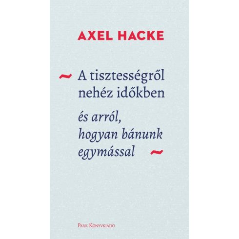 Axel Hacke - A tisztességről nehéz időkben - és arról, hogyan bánunk egymással 