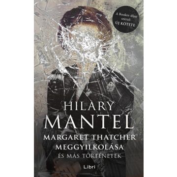   Hilary Mantel - Margaret Thatcher meggyilkolása - és más történetek 