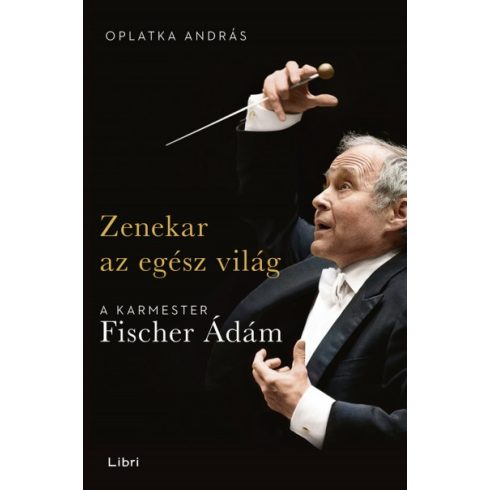 Oplatka András - Zenekar az egész világ - A karmester Fischer Ádám 