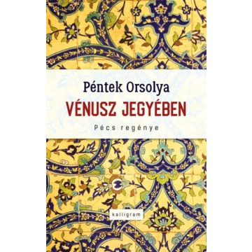 Péntek Orsolya - Vénusz jegyében - Pécs regénye