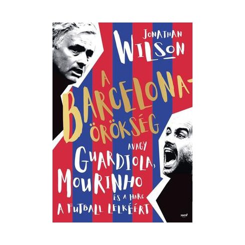 Jonathan Wilson - A Barcelona-örökség - Avagy Guardiola, Mourinho és a harc a futball lelkéért 