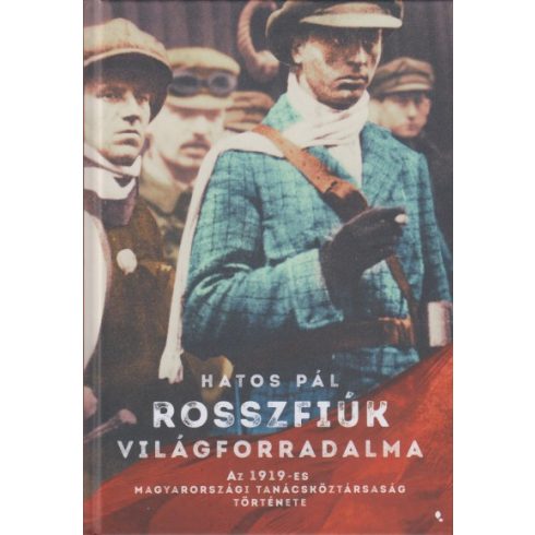Hatos Pál - Rosszfiúk világforradalma - Az 1919-es Magyarországi Tanácsköztársaság története