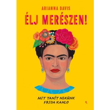   Arianna Davis - Élj merészen! - Mit tanít nekünk Frida Kahlo