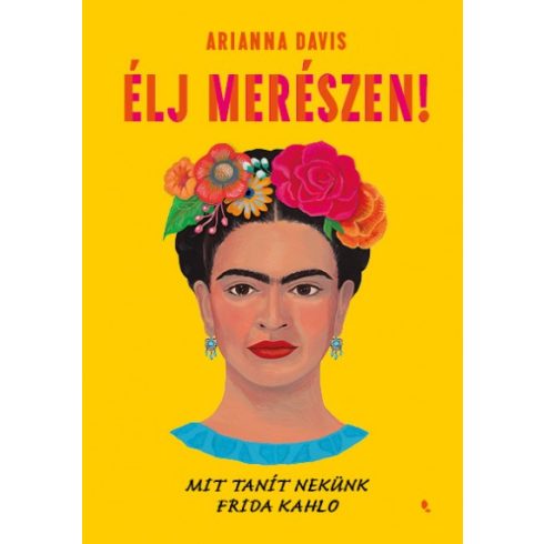 Arianna Davis - Élj merészen! - Mit tanít nekünk Frida Kahlo