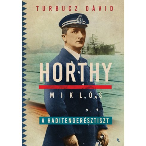 Turbucz Dávid - Horthy Miklós, a haditengerésztiszt