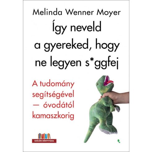 Melinda Wenner Moyer - Így neveld a gyereked, hogy ne legyen s*ggfej - A tudomány segítségével-óvodától kamaszkorig