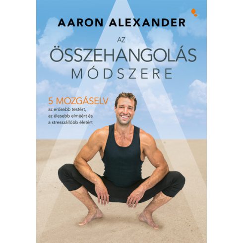 Az összehangolás módszere - Öt mozgáselv az erősebb testért, az élesebb elméért és a stresszállóbb életért- Aaron Alexander