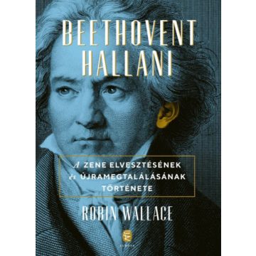   Robin Wallace - Beethovent hallani - A zene elvesztésének és újra megtalálásának története