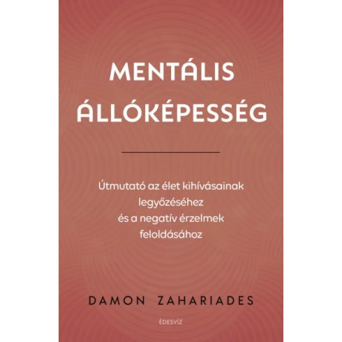 Damon Zahariades - Mentális állóképesség - Útmutató az élet kihívásainak legyőzéséhez, és a negatív érzelmek feloldásához