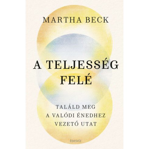 Martha Beck - A teljesség felé - Találd meg az igazi énedhez vezető utat