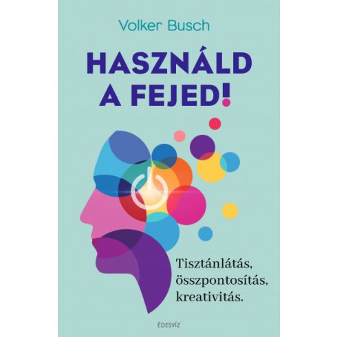 Volker Busch - Használd a fejed! - Tisztánlátás, összpontosítás, kreativitás