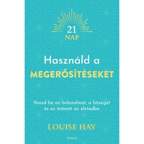 Louise Hay - Használd a megerősítéseket - Vonzd be az önbizalmat, a bőséget és az örömöt az életedbe