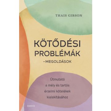   Thais Gibson - Kötődési problémák - Megoldások - Útmutató a mély és tartós érzelmi kötelékek kialakításához