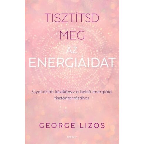 Tisztítsd meg az energiáidat - Gyakorlati kézikönyv a belső energiáid tisztántartásához -George Lizos