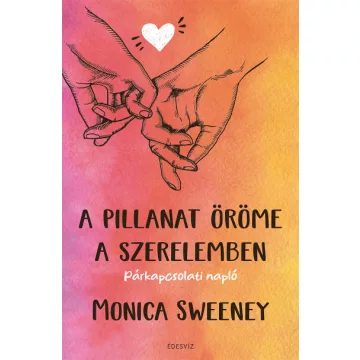   A pillanat öröme a szerelemben - Párkapcsolati napló  - Monica Sweeney