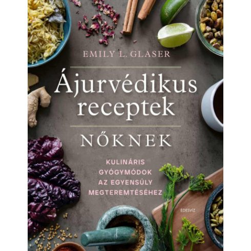 Ájurvédikus receptek nőknek - Kulináris gyógymódok az egyensúly megteremtéséhez- Emily L. Glaser