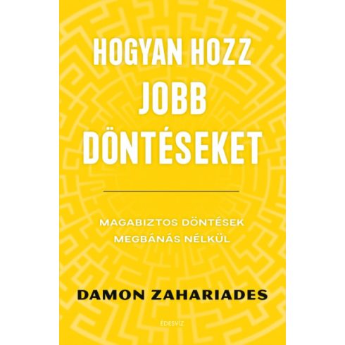 Damon Zahariades  -Hogyan hozz jobb döntéseket - Magabiztos döntések megbánás nélkül